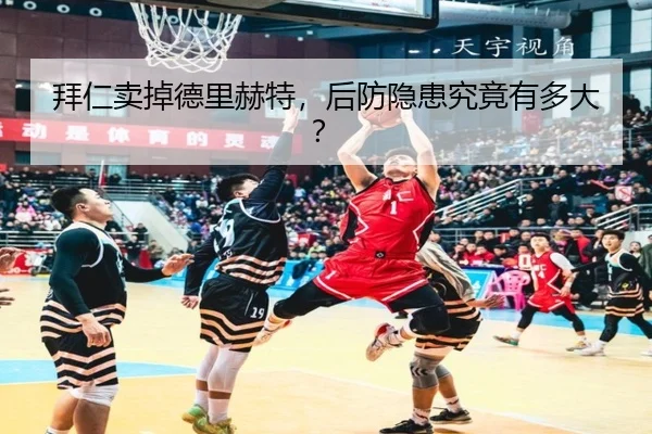 拜仁卖掉德里赫特，后防隐患究竟有多大？